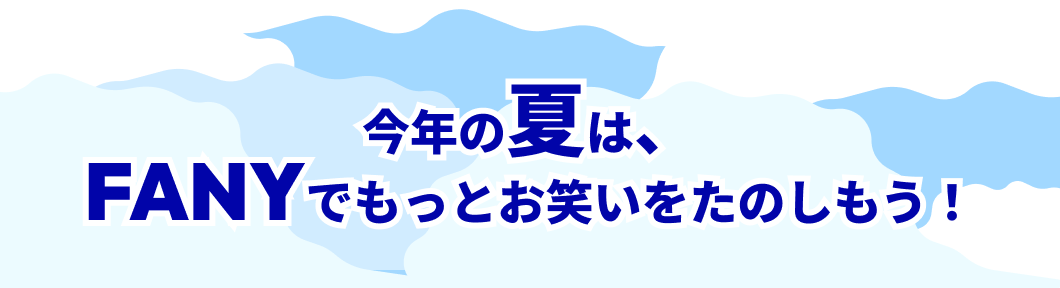 今年の夏は、FANYでもっとお笑いをたのしもう！ 
